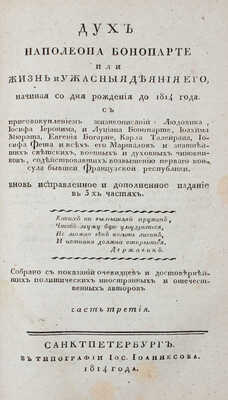 [Голтяков Н.В.]. Дух Наполеона Бонопарте, или Жизнь и ужасныя деяния его, начиная со дня рождения до 1814 года. С присовокуплением жизнеописаний: Людовика, Иосифа... и всех его маршалов и знатнейших светских, военных и духовных чиновников, содействовавших возвышению перваго консула бывшей Французской республики. [Ч. 1—3]. СПб., 1814.